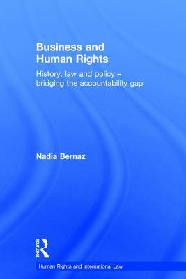 Business and Human Rights: History, Law and Policy - Bridging the Accountability Gap by Nadia Bernaz