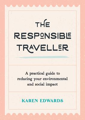 The Responsible Traveller: A Practical Guide To Reducing Your Environmental And Social Impact by Karen Edwards, Karen Edwards