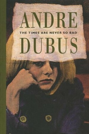 The Times Are Never So Bad by Andre Dubus