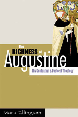 The Richness of Augustine: His Contextual and Pastoral Theology by Mark Ellingsen