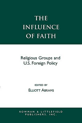 The Influence of Faith: Religious Groups and U.S. Foreign Policy by Elliott Abrams