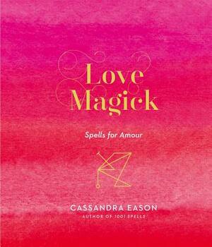 Love Magick: Spells for Amour by Cassandra Eason