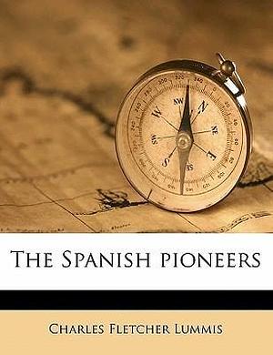 The Spanish pioneers by Charles F. Lummis, Charles F. Lummis