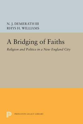 A Bridging of Faiths: Religion and Politics in a New England City by Rhys H. Williams, N. J. Demerath