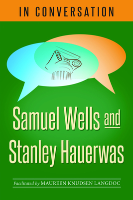 In Conversation: Samuel Wells and Stanley Hauerwas by Samuel Wells, Stanley Hauerwas