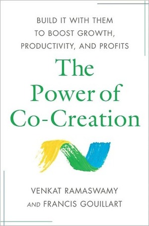 The Power of Co-Creation: Build It with Them to Boost Growth, Productivity, and Profits by Francis J. Gouillart, Venkat Ramaswamy