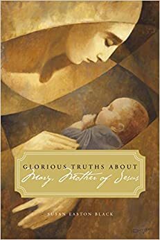 Glorious Truths about Mary, Mother of Jesus by Susan Easton Black