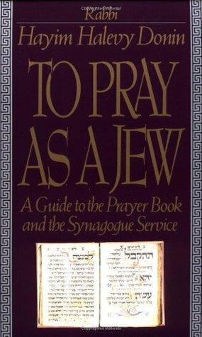 To Pray As A Jew: A Guide To The Prayer Book And The Synagogue Service by Hayim Halevy Donin