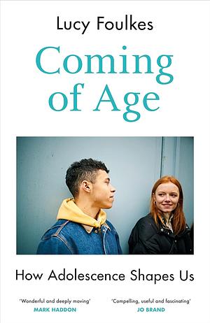 Coming of Age: How Adolescence Shapes Us by Lucy Foulkes