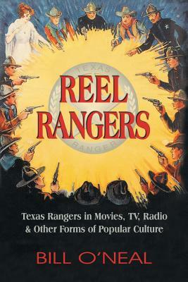 Reel Rangers: Texas Rangers in Movies, TV, Radio & Other Forms of Popular Culture by Bill O'Neal