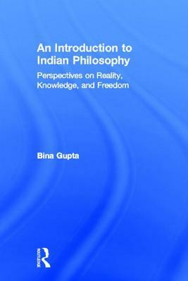 An Introduction to Indian Philosophy: Perspectives on Reality, Knowledge, and Freedom by Bina Gupta