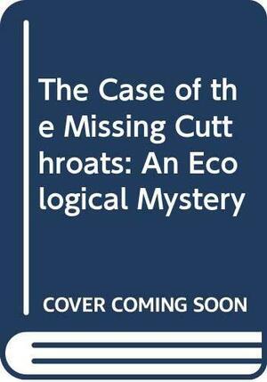 The Case of the Missing Cutthroats: An Ecological Mystery by Jean Craighead George