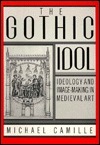The Gothic Idol: Ideology and Image-Making in Medieval Art by Michael Camille