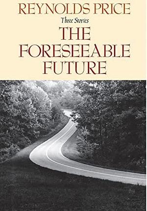 The Foreseeable Future by Reynolds Price, Reynolds Price