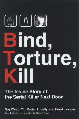 Bind, Torture, Kill: The Inside Story of the Serial Killer Next Door by L. Kelly, Hurst Laviana, Roy Wenzl, Tim Potter