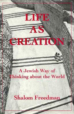 Life as Creation: A Jewish Way of Thinking about the World by Shalom Freedman