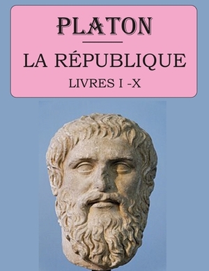 La République - Livres I à X (Platon): édition intégrale et annotée by Plato