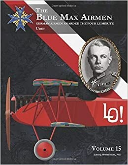 The Blue Max Airmen: German Airmen Awarded the Pour le Mérite | Volume 15 Udet by Lance J. Bronnenkant