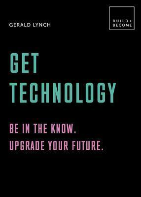 Get Technology: Be in the know. Upgrade your future: 20 thought-provoking lessons by Gerald Lynch, Gerald Lynch