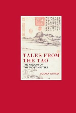 Tales from the Tao: The Wisdom of the Taoist Masters by Solala Towler, John Cleare