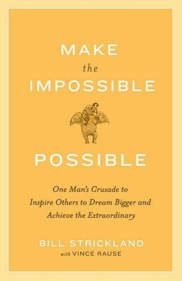 Make the Impossible Possible: One Man's Crusade to Inspire Others to Dream Bigger and Achieve the Extraordinary by Bill Strickland, Vince Rause