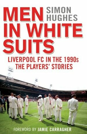 Men in White Suits: Liverpool FC in the 1990s - The Players' Stories by Simon Hughes