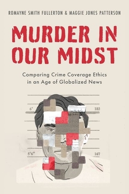 Murder in Our Midst: Comparing Crime Coverage Ethics in an Age of Globalized News by Maggie Jones Patterson, Romayne Smith Fullerton