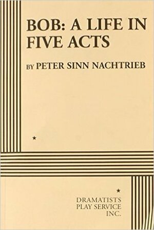 Bob: A Life in Five Acts by Peter Sinn Nachtrieb
