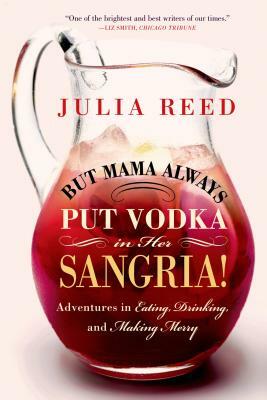 But Mama Always Put Vodka in Her Sangria!: Adventures in Eating, Drinking, and Making Merry by Julia Reed