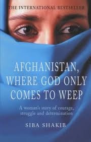 Afghanistan, Where God Only Comes To Weep by Siba Shakib