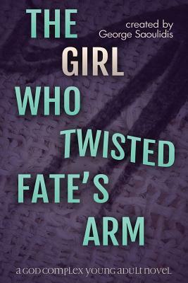 The Girl Who Twisted Fate's Arm: A God Complex Young Adult Novel by George Saoulidis