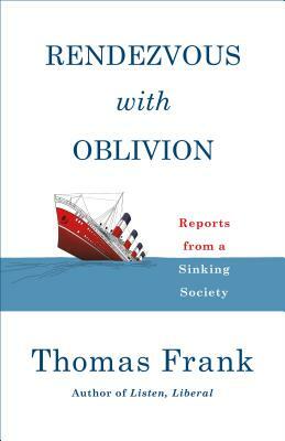 Rendezvous with Oblivion: Reports from a Sinking Society by Thomas Frank