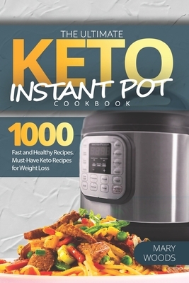 The Ultimate Keto Instant Pot Cookbook: 1000 Fast and Healthy Recipes. Must-Have Keto Recipes for Weight Loss: Foolproof Instant Pot cooking for Begin by Mary Woods