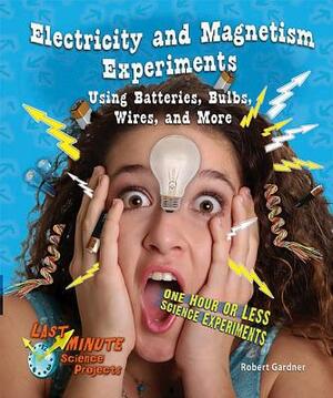 Electricity and Magnetism Experiments Using Batteries, Bulbs, Wires, and More: One Hour or Less Science Experiments by Robert Gardner