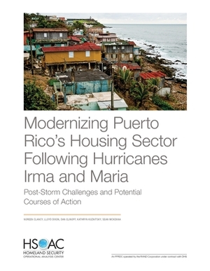 Modernizing Puerto Rico's Housing Sector Following Hurricanes Irma and Maria: Post-Storm Challenges and Potential Courses of Action by Noreen Clancy, Dan Elinoff, Lloyd Dixon
