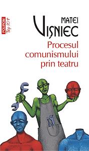 Procesul comunismului prin teatru by Matei Vişniec