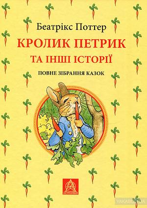 Кролик Петрик та інші історії. Повне зібрання казок by Beatrix Potter