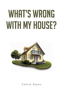 What's Wrong with My House? by Calvin Payne