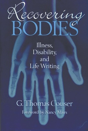 Recovering Bodies: Illness, Disability, and Life Writing by G. Thomas Couser, Nancy Mairs