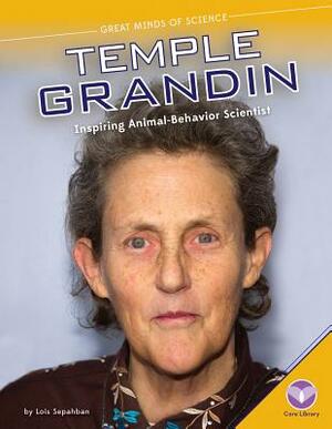 Temple Grandin: Inspiring Animal-Behavior Scientist by Lois Sepahban