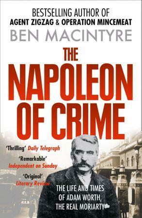 The Napoleon of Crime: The Life and Times of Adam Worth, the Real Moriarty by Ben Macintyre
