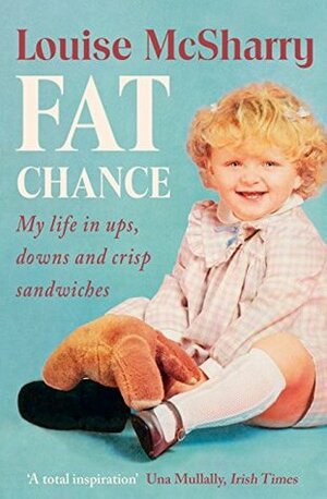 Fat Chance: My Life in Ups, Downs and Crisp Sandwiches by Louise McSharry