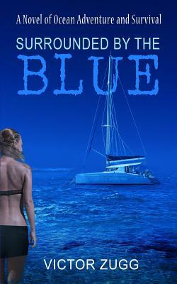Surrounded By The Blue: A Novel Of Ocean Adventure And Survival by Victor Zugg