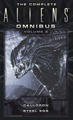 The Complete Aliens Omnibus: Volume Six (Cauldron, Steel Egg) by Diane Carey, John Shirley
