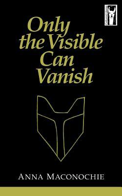 Only the Visible Can Vanish by Anna Maconochie