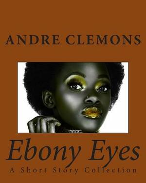 Ebony Eyes: A Short Story Collection by Andre Clemons