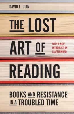 The Lost Art of Reading: Books and Resistance in a Troubled Time by David L. Ulin