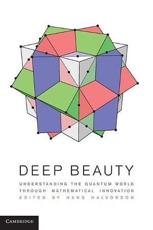 Deep Beauty: Understanding the Quantum World through Mathematical Innovation by Hans Halvorson