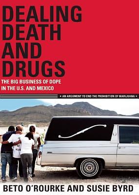 Dealing Death and Drugs: The Big Business of Dope in the U.S. and Mexico: An Argument to End the Prohibition of Marijuana by Beto O'Rourke, Susie Byrd