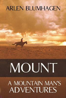 Mount: A Mountain Man's Adventures by Arlen Blumhagen